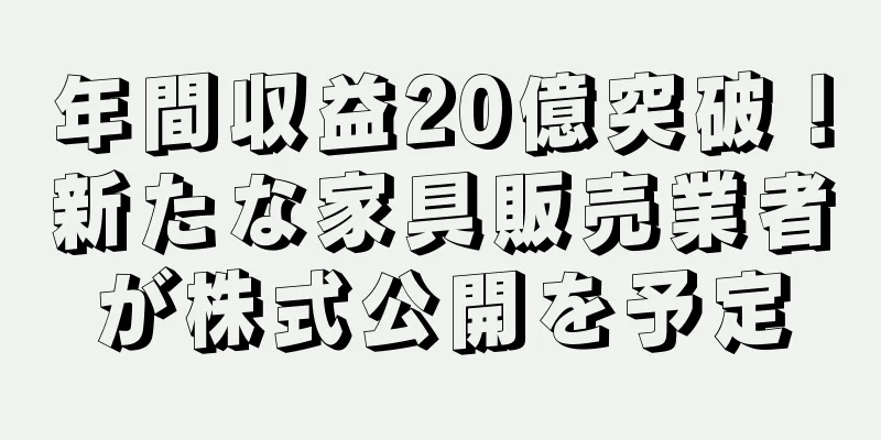 年間収益20億突破！新たな家具販売業者が株式公開を予定