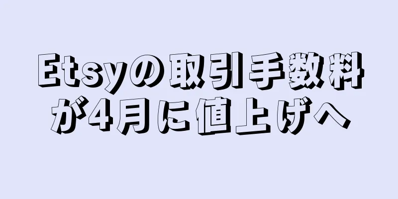 Etsyの取引手数料が4月に値上げへ