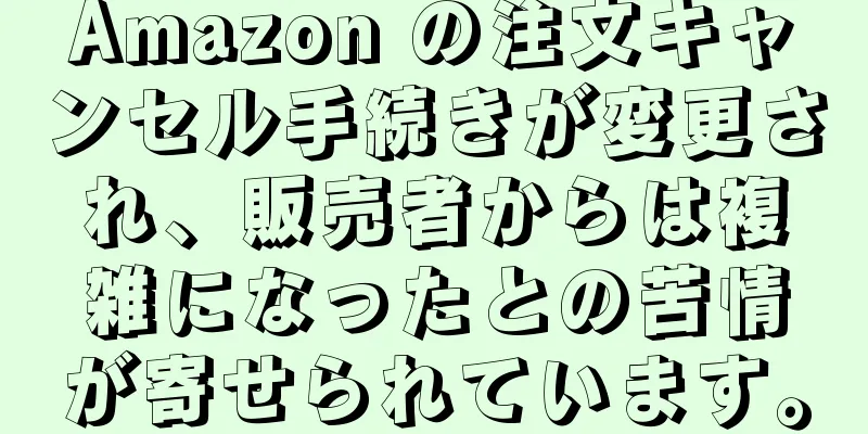 Amazon の注文キャンセル手続きが変更され、販売者からは複雑になったとの苦情が寄せられています。