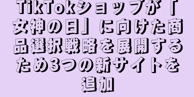 TikTokショップが「女神の日」に向けた商品選択戦略を展開するため3つの新サイトを追加