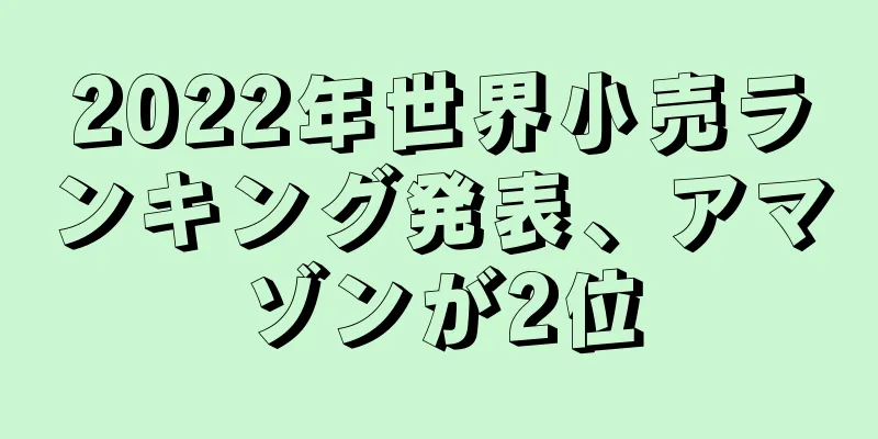 2022年世界小売ランキング発表、アマゾンが2位