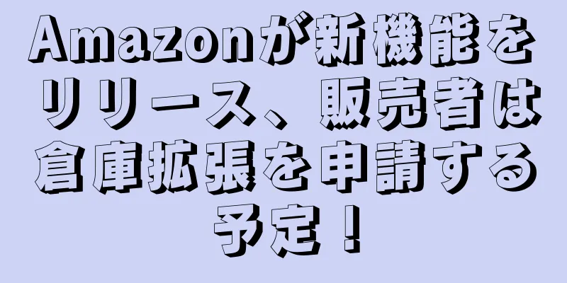 Amazonが新機能をリリース、販売者は倉庫拡張を申請する予定！