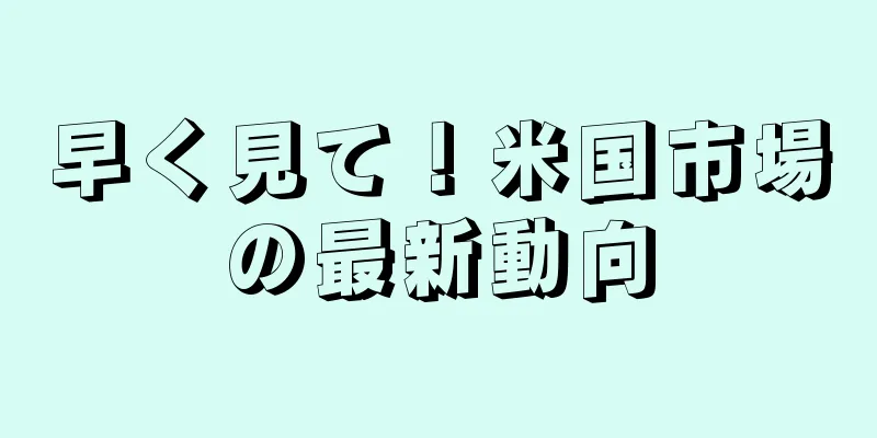 早く見て！米国市場の最新動向