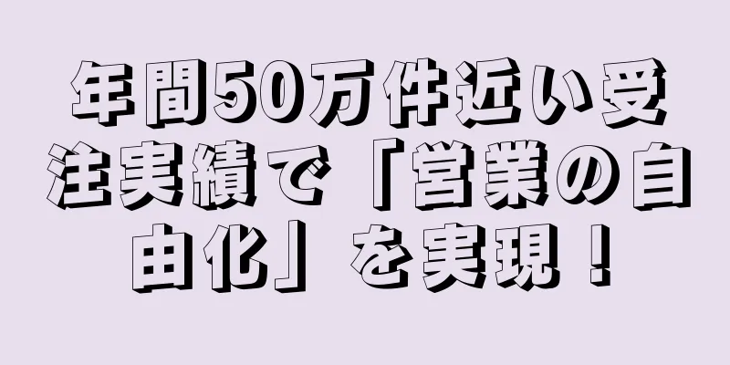年間50万件近い受注実績で「営業の自由化」を実現！