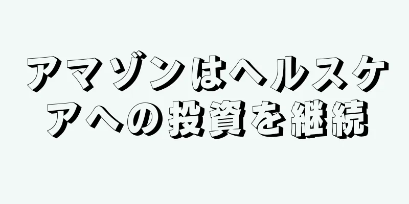 アマゾンはヘルスケアへの投資を継続