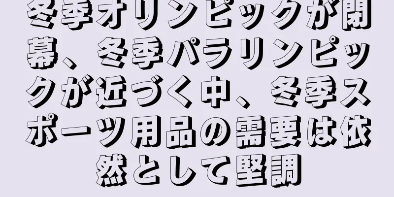 冬季オリンピックが閉幕、冬季パラリンピックが近づく中、冬季スポーツ用品の需要は依然として堅調
