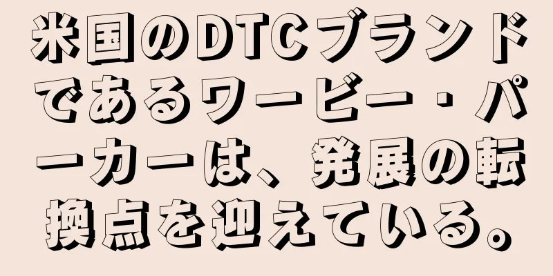 米国のDTCブランドであるワービー・パーカーは、発展の転換点を迎えている。