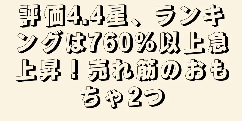評価4.4星、ランキングは760%以上急上昇！売れ筋のおもちゃ2つ