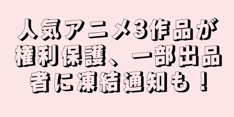人気アニメ3作品が権利保護、一部出品者に凍結通知も！