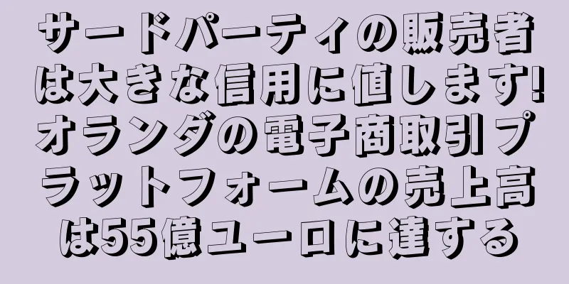 サードパーティの販売者は大きな信用に値します!オランダの電子商取引プラットフォームの売上高は55億ユーロに達する