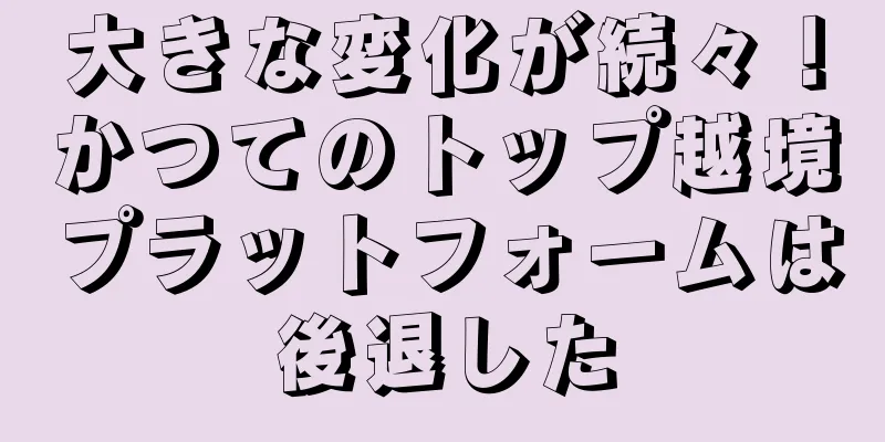 大きな変化が続々！かつてのトップ越境プラットフォームは後退した