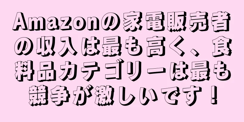 Amazonの家電販売者の収入は最も高く、食料品カテゴリーは最も競争が激しいです！