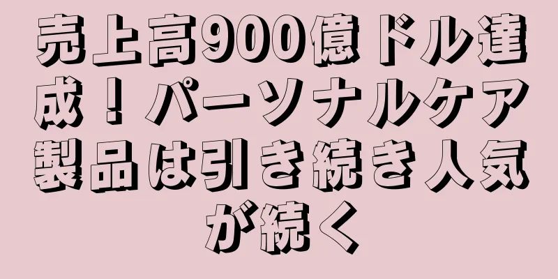売上高900億ドル達成！パーソナルケア製品は引き続き人気が続く