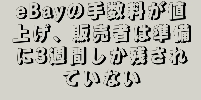 eBayの手数料が値上げ、販売者は準備に3週間しか残されていない