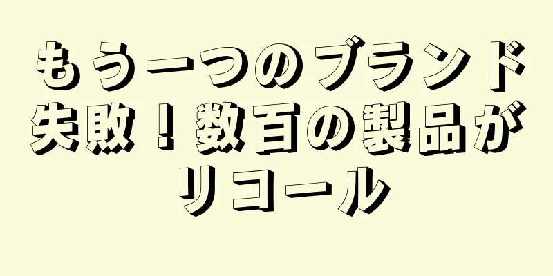 もう一つのブランド失敗！数百の製品がリコール