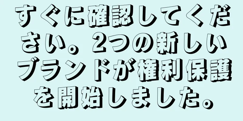 すぐに確認してください。2つの新しいブランドが権利保護を開始しました。