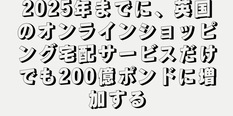 2025年までに、英国のオンラインショッピング宅配サービスだけでも200億ポンドに増加する