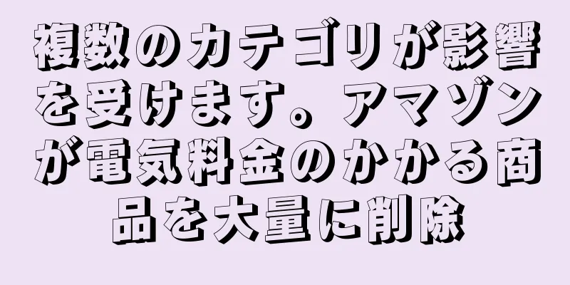 複数のカテゴリが影響を受けます。アマゾンが電気料金のかかる商品を大量に削除