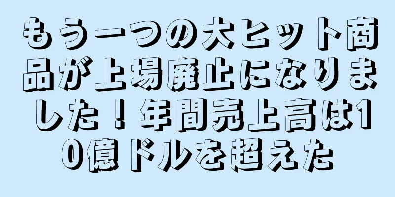 もう一つの大ヒット商品が上場廃止になりました！年間売上高は10億ドルを超えた