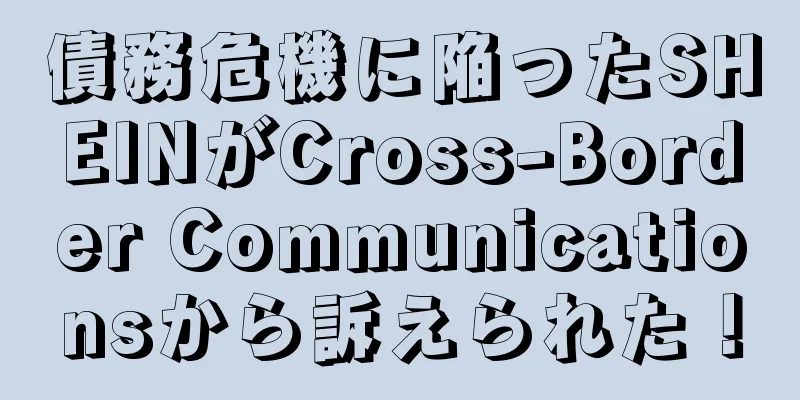 債務危機に陥ったSHEINがCross-Border Communicationsから訴えられた！