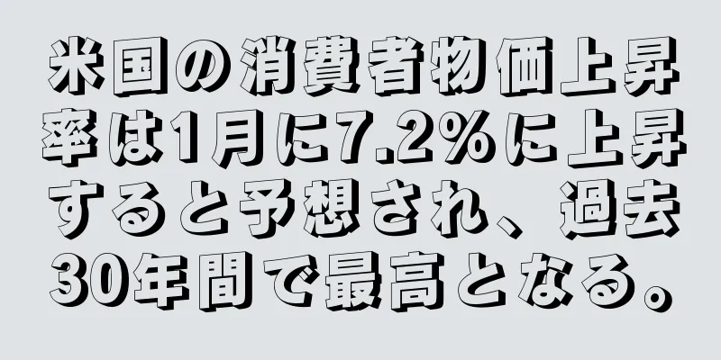 米国の消費者物価上昇率は1月に7.2%に上昇すると予想され、過去30年間で最高となる。