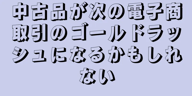 中古品が次の電子商取引のゴールドラッシュになるかもしれない