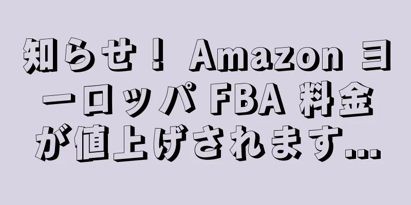知らせ！ Amazon ヨーロッパ FBA 料金が値上げされます...