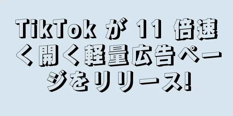 TikTok が 11 倍速く開く軽量広告ページをリリース!