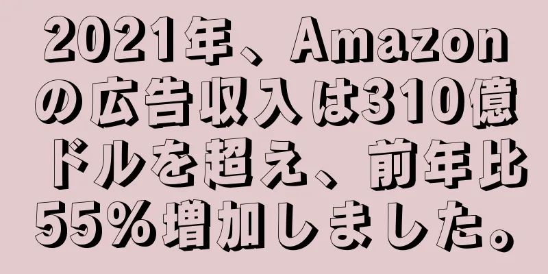 2021年、Amazonの広告収入は310億ドルを超え、前年比55%増加しました。