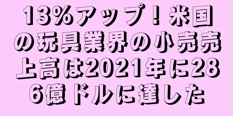 13%アップ！米国の玩具業界の小売売上高は2021年に286億ドルに達した
