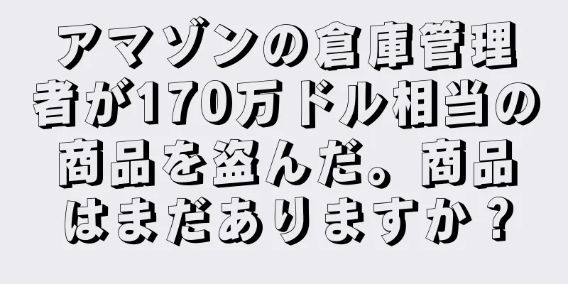 アマゾンの倉庫管理者が170万ドル相当の商品を盗んだ。商品はまだありますか？
