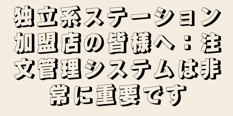 独立系ステーション加盟店の皆様へ：注文管理システムは非常に重要です