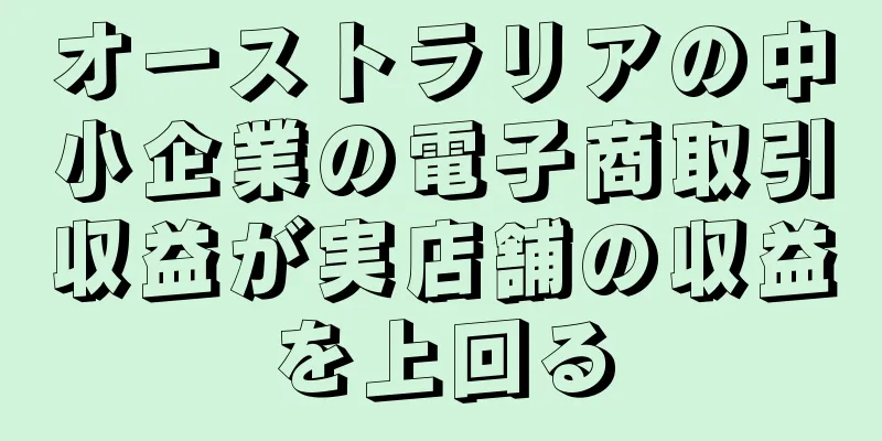 オーストラリアの中小企業の電子商取引収益が実店舗の収益を上回る