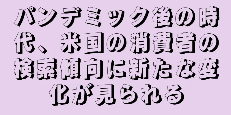 パンデミック後の時代、米国の消費者の検索傾向に新たな変化が見られる