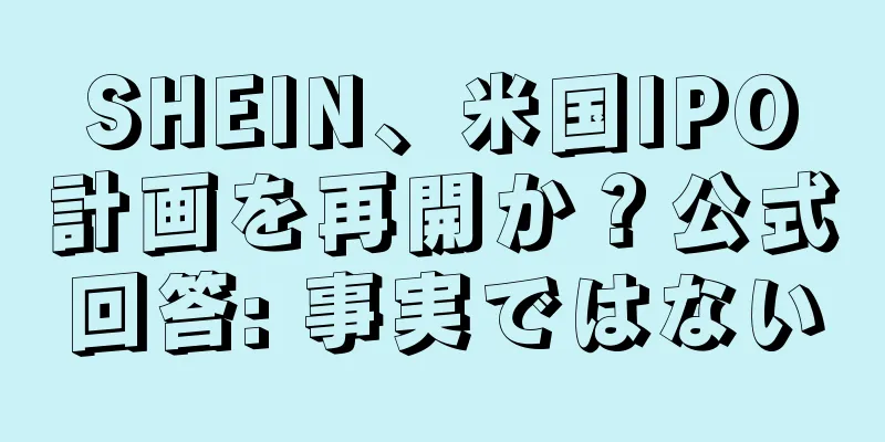SHEIN、米国IPO計画を再開か？公式回答: 事実ではない