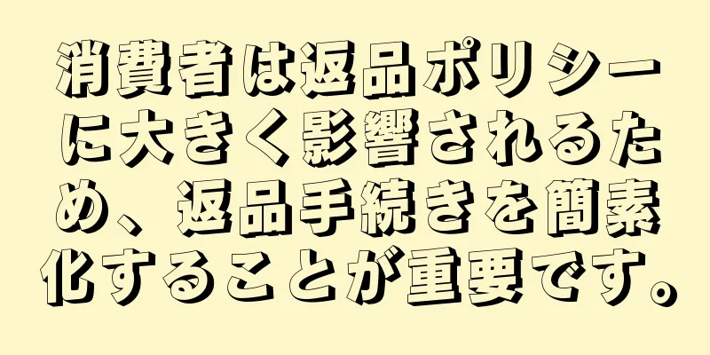 消費者は返品ポリシーに大きく影響されるため、返品手続きを簡素化することが重要です。