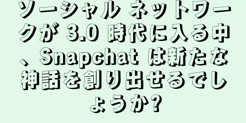 ソーシャル ネットワークが 3.0 時代に入る中、Snapchat は新たな神話を創り出せるでしょうか?