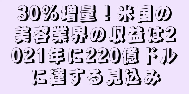 30%増量！米国の美容業界の収益は2021年に220億ドルに達する見込み
