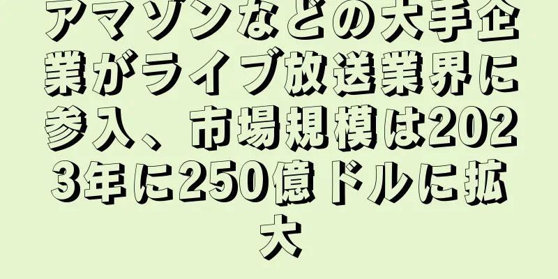アマゾンなどの大手企業がライブ放送業界に参入、市場規模は2023年に250億ドルに拡大