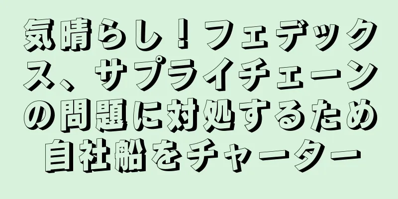 気晴らし！フェデックス、サプライチェーンの問題に対処するため自社船をチャーター