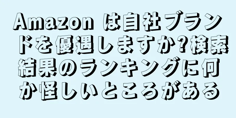 Amazon は自社ブランドを優遇しますか?検索結果のランキングに何か怪しいところがある