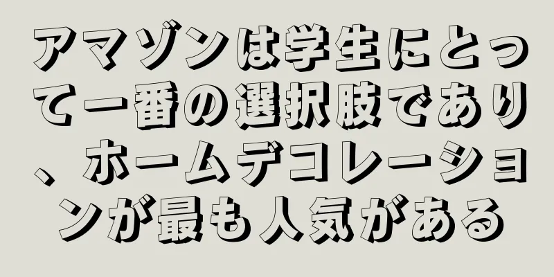 アマゾンは学生にとって一番の選択肢であり、ホームデコレーションが最も人気がある