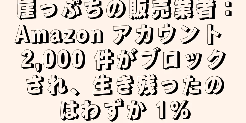 崖っぷちの販売業者：Amazon アカウント 2,000 件がブロックされ、生き残ったのはわずか 1%