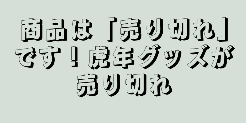 商品は「売り切れ」です！虎年グッズが売り切れ