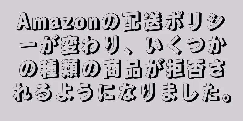Amazonの配送ポリシーが変わり、いくつかの種類の商品が拒否されるようになりました。