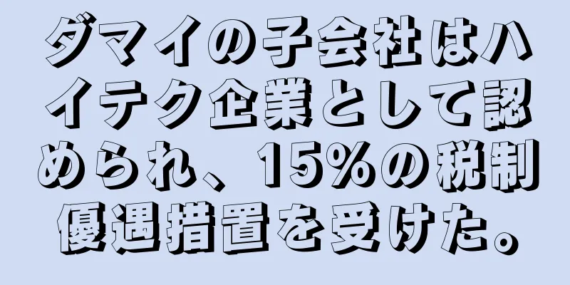 ダマイの子会社はハイテク企業として認められ、15％の税制優遇措置を受けた。