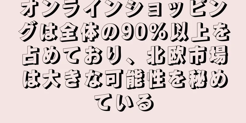 オンラインショッピングは全体の90％以上を占めており、北欧市場は大きな可能性を秘めている
