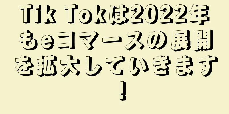 Tik Tokは2022年もeコマースの展開を拡大していきます！