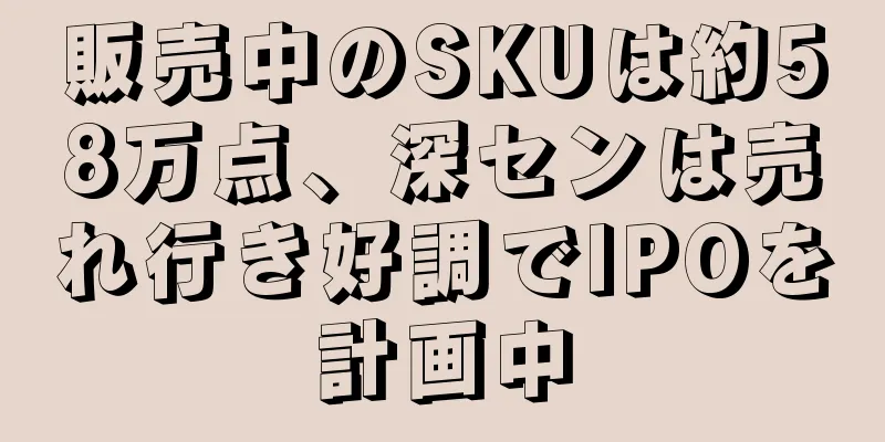 販売中のSKUは約58万点、深センは売れ行き好調でIPOを計画中