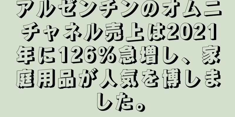 アルゼンチンのオムニチャネル売上は2021年に126%急増し、家庭用品が人気を博しました。